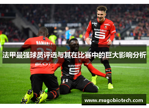 法甲最强球员评选与其在比赛中的巨大影响分析