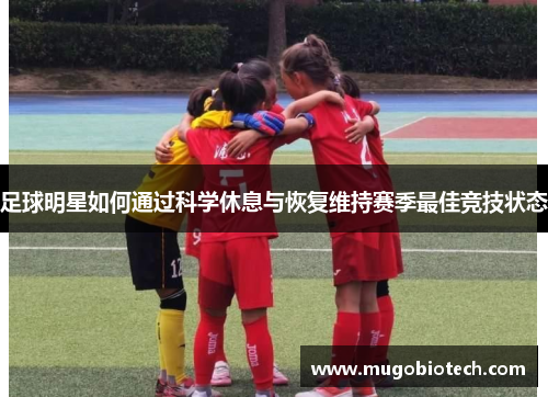 足球明星如何通过科学休息与恢复维持赛季最佳竞技状态