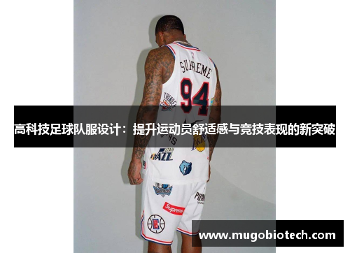 高科技足球队服设计：提升运动员舒适感与竞技表现的新突破