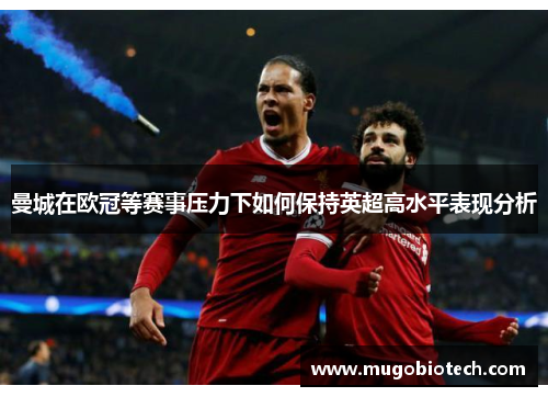 曼城在欧冠等赛事压力下如何保持英超高水平表现分析