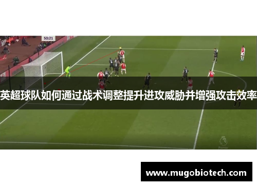 英超球队如何通过战术调整提升进攻威胁并增强攻击效率