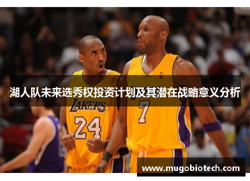 湖人队未来选秀权投资计划及其潜在战略意义分析