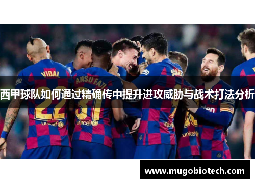 西甲球队如何通过精确传中提升进攻威胁与战术打法分析