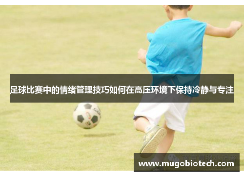 足球比赛中的情绪管理技巧如何在高压环境下保持冷静与专注