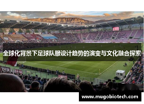 全球化背景下足球队服设计趋势的演变与文化融合探索