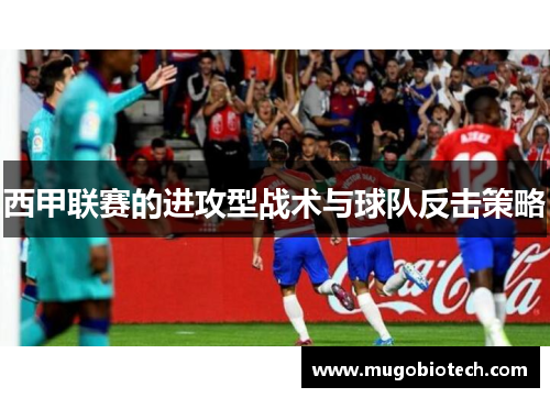 西甲联赛的进攻型战术与球队反击策略