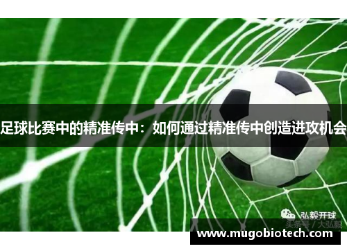足球比赛中的精准传中：如何通过精准传中创造进攻机会