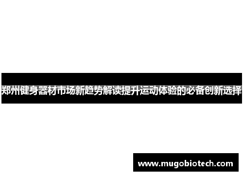 郑州健身器材市场新趋势解读提升运动体验的必备创新选择
